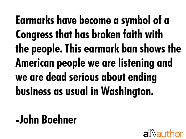 Earmarks have become a symbol of a Congress that has broken faith with the people. This earmark ban... - John Boehner Quote GIF