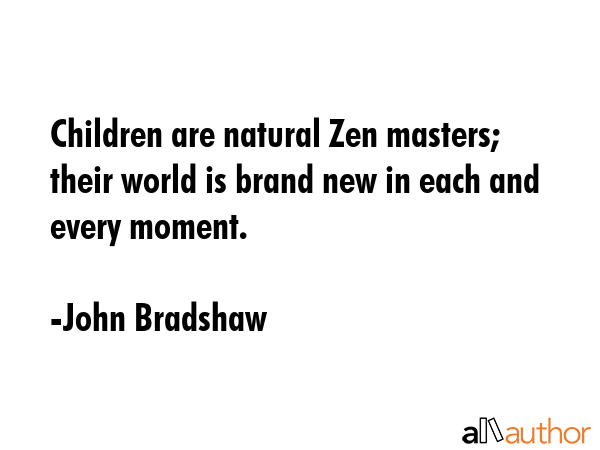 Children are natural Zen masters; their world is brand new in each and every moment. - John Bradshaw Quote GIF