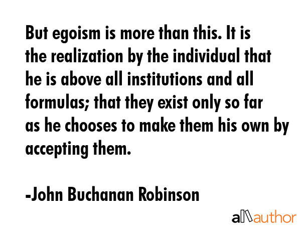 But egoism is more than this. It is the realization by the individual that he is above all... - John Buchanan Robinson Quote GIF