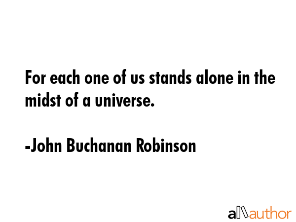For each one of us stands alone in the midst of a universe. - John Buchanan Robinson Quote GIF