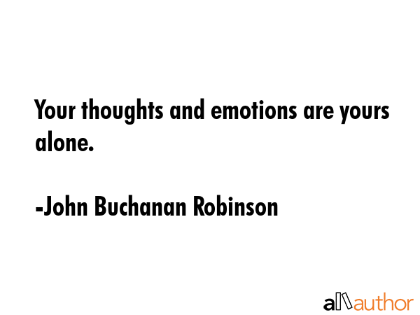 Your thoughts and emotions are yours alone. - John Buchanan Robinson Quote