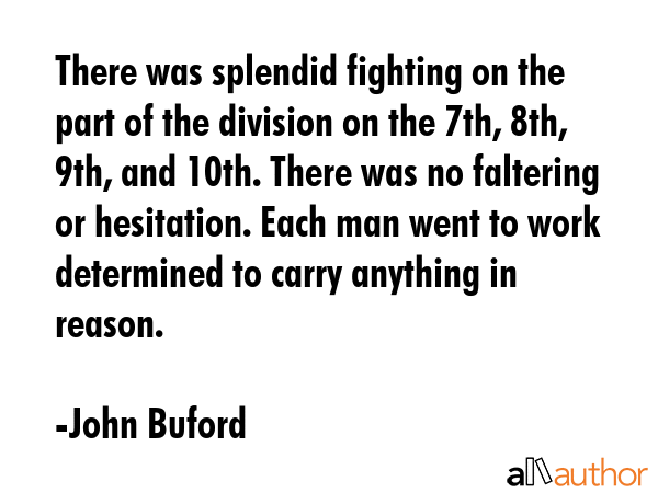 There was splendid fighting on the part of the division on the 7th, 8th, 9th, and 10th. There was... - John Buford Quote GIF