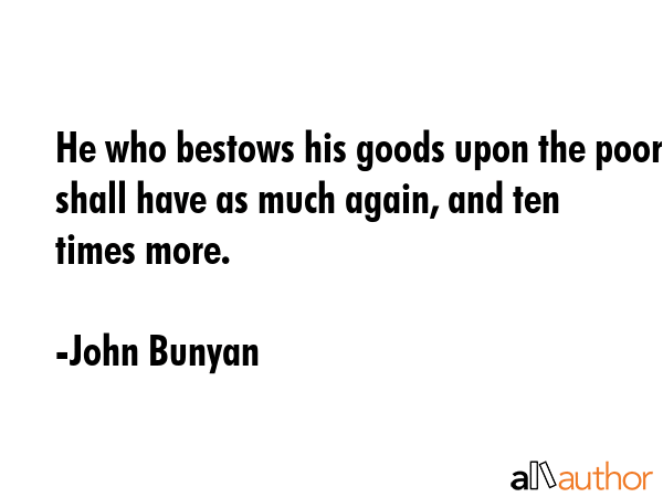 He who bestows his goods upon the poor shall have as much again, and ten times more. - John Bunyan Quote GIF