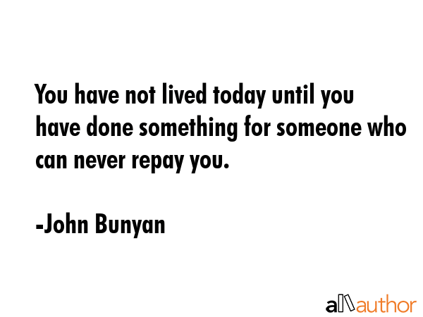You have not lived today until you have done something for someone who can never repay you. - John Bunyan Quote GIF