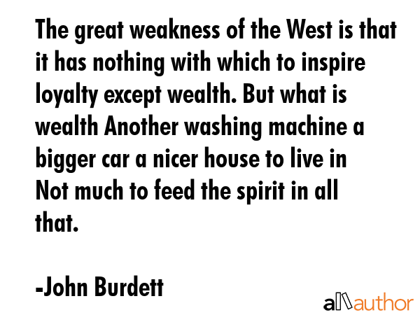 The great weakness of the West is that it has nothing with which to inspire loyalty except wealth.... - John Burdett Quote GIF