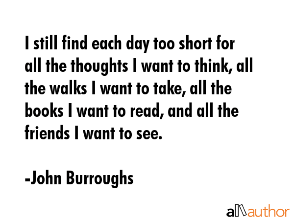 I still find each day too short for all the thoughts I want to think, all the walks I want to take,... - John Burroughs Quote GIF