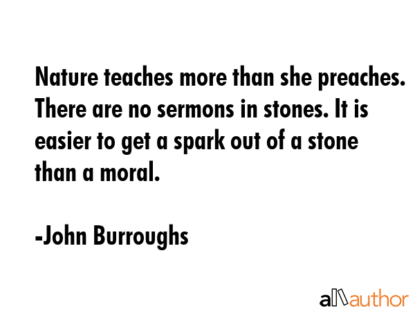 Nature teaches more than she preaches. There are no sermons in stones. It is easier to get a spark... - John Burroughs Quote GIF