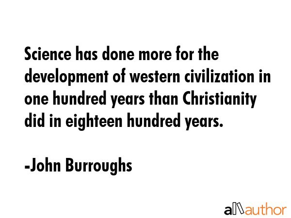 Science has done more for the development of western civilization in one hundred years than... - John Burroughs Quote GIF