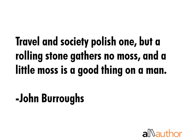 Travel and society polish one, but a rolling stone gathers no moss, and a little moss is a good... - John Burroughs Quote GIF