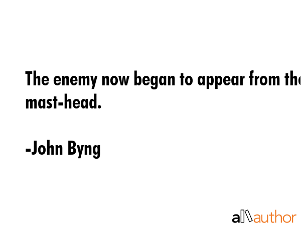 The enemy now began to appear from the mast-head. - John Byng Quote GIF