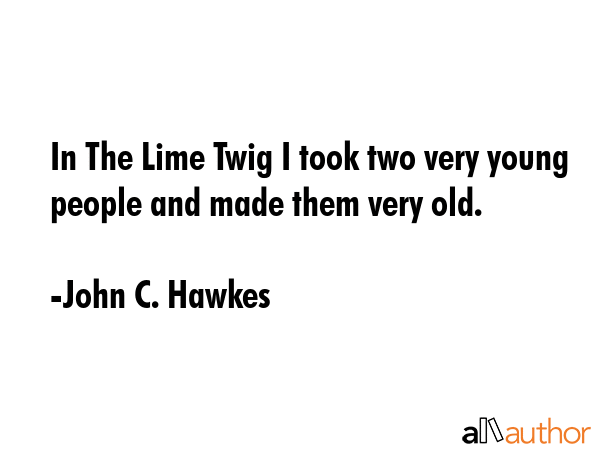 In The Lime Twig I took two very young people and made them very old. - John C. Hawkes Quote GIF