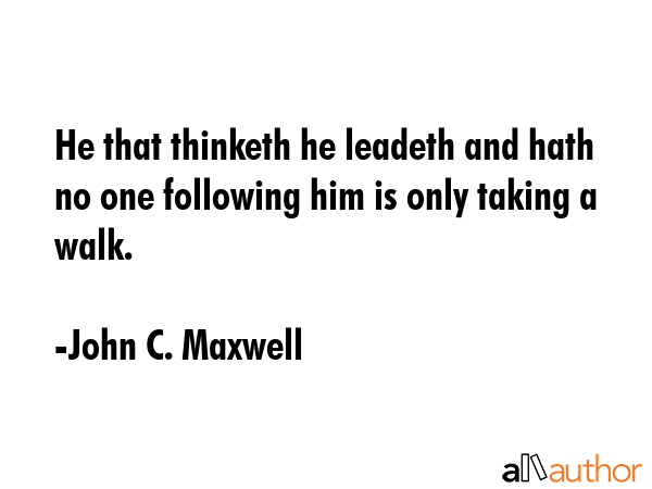 He that thinketh he leadeth and hath no one following him is only taking a walk. - John C. Maxwell Quote GIF
