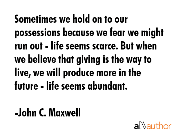 Sometimes we hold on to our possessions because we fear we might run out - life seems scarce. But... - John C. Maxwell Quote GIF