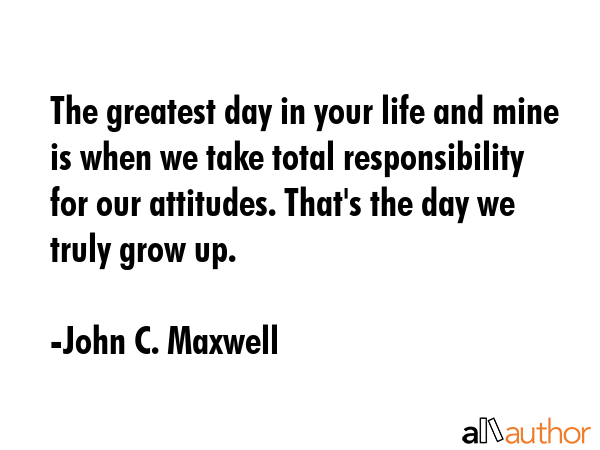 The greatest day in your life and mine is when we take total responsibility for our attitudes.... - John C. Maxwell Quote GIF