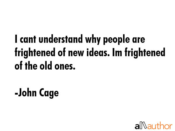 I cant understand why people are frightened of new ideas. Im frightened of the old ones. - John Cage Quote GIF