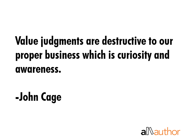 Value judgments are destructive to our proper business which is curiosity and awareness. - John Cage Quote GIF