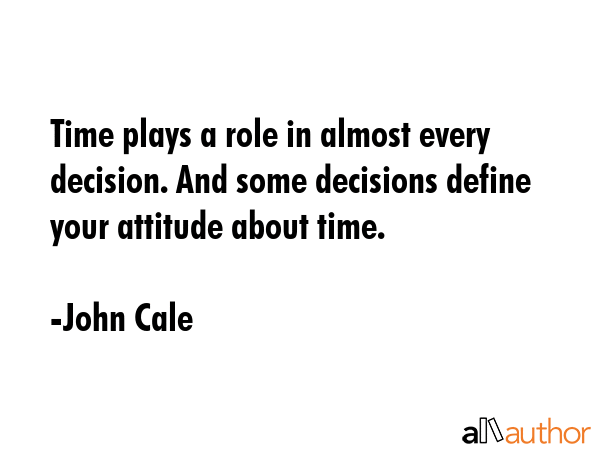 Time plays a role in almost every decision. And some decisions define your attitude about time. - John Cale Quote GIF