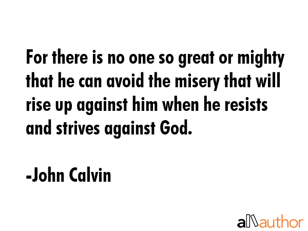 For there is no one so great or mighty that he can avoid the misery that will rise up against him... - John Calvin Quote GIF