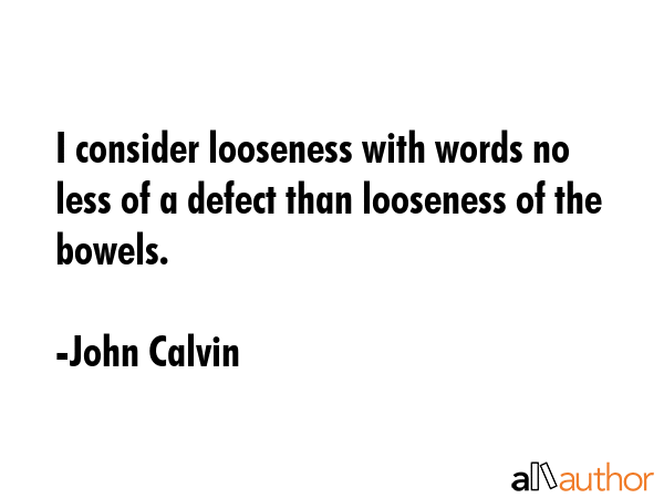 I consider looseness with words no less of a defect than looseness of the bowels. - John Calvin Quote GIF