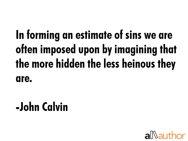 In forming an estimate of sins we are often imposed upon by imagining that the more hidden the less... - John Calvin Quote GIF