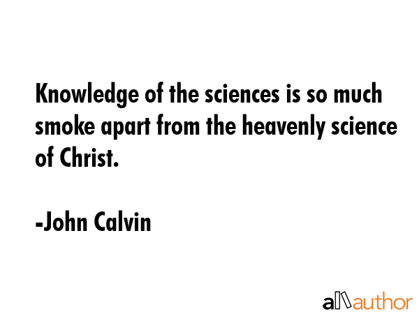 Knowledge of the sciences is so much smoke apart from the heavenly science of Christ. - John Calvin Quote GIF