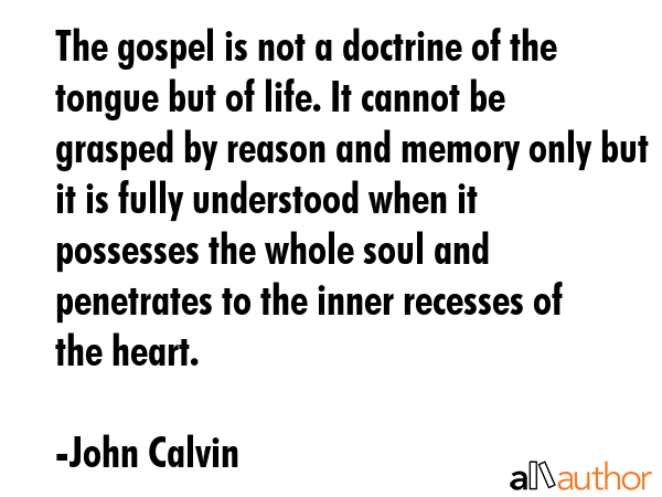 The gospel is not a doctrine of the tongue but of life. It cannot be grasped by reason and memory... - John Calvin Quote GIF