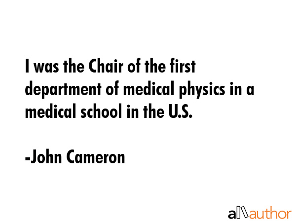 I was the Chair of the first department of medical physics in a medical school in the U.S. - John Cameron Quote GIF