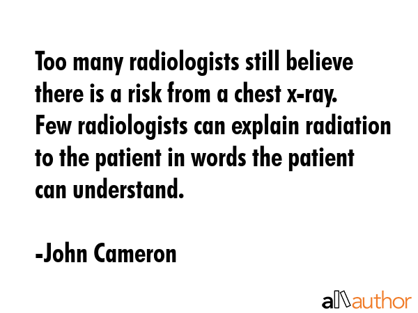 Too many radiologists still believe there is a risk from a chest x-ray. Few radiologists can... - John Cameron Quote GIF