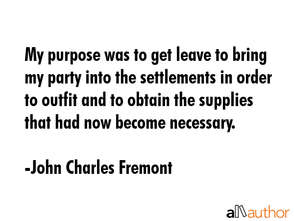 My purpose was to get leave to bring my party into the settlements in order to outfit and to obtain... - John Charles Fremont Quote GIF