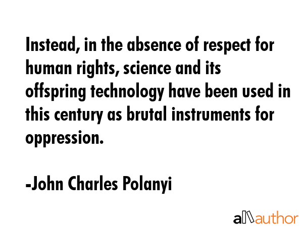 Instead, in the absence of respect for human rights, science and its offspring technology have been... - John Charles Polanyi Quote GIF