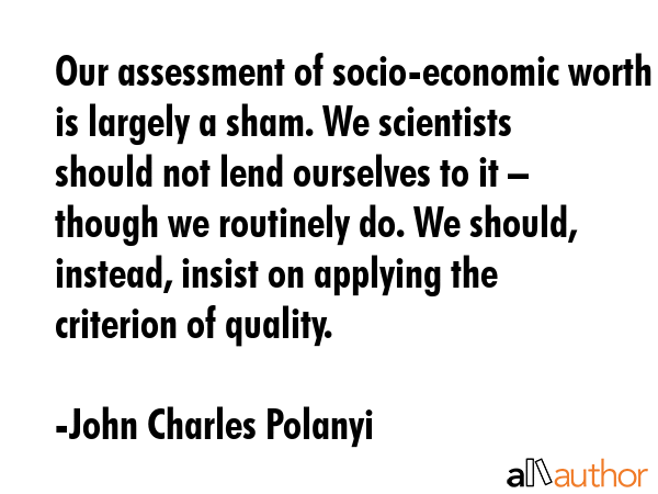 Our assessment of socio-economic worth is largely a sham. We scientists should not lend ourselves... - John Charles Polanyi Quote GIF