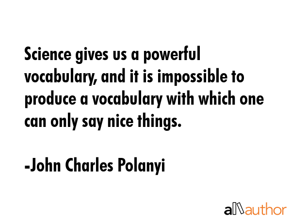 Science gives us a powerful vocabulary, and it is impossible to produce a vocabulary with which one... - John Charles Polanyi Quote GIF