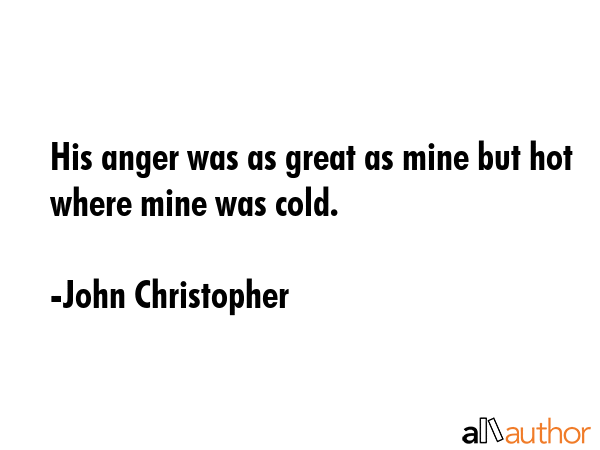 His anger was as great as mine but hot where mine was cold. - John Christopher Quote GIF