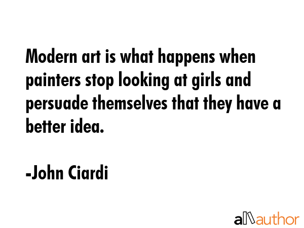 Modern art is what happens when painters stop looking at girls and persuade themselves that they... - John Ciardi Quote GIF