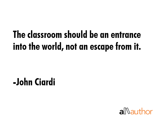 The classroom should be an entrance into the world, not an escape from it. - John Ciardi Quote GIF