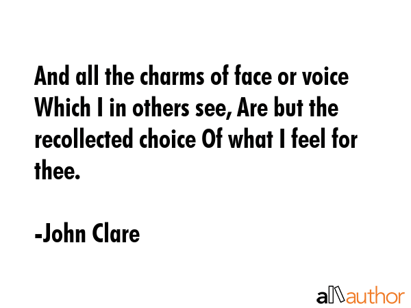 And all the charms of face or voice Which I in others see, Are but the recollected choice Of what I... - John Clare Quote GIF