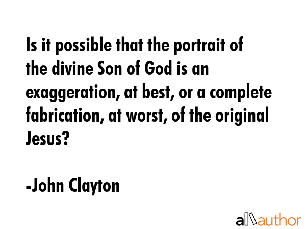 Is it possible that the portrait of the divine Son of God is an exaggeration, at best, or a... - John Clayton Quote GIF