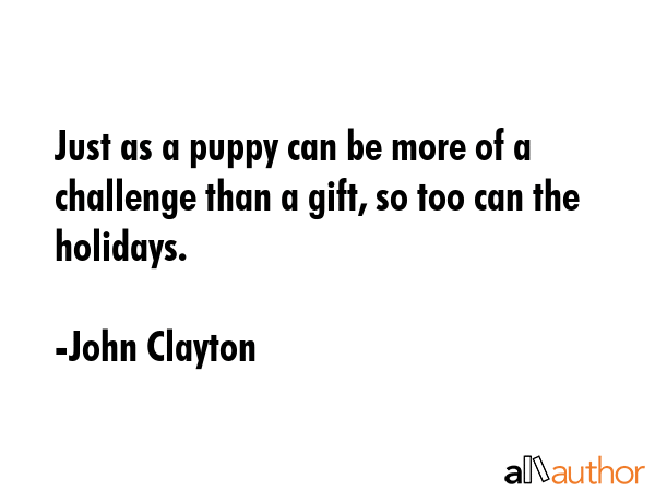 Just as a puppy can be more of a challenge than a gift, so too can the holidays. - John Clayton Quote GIF