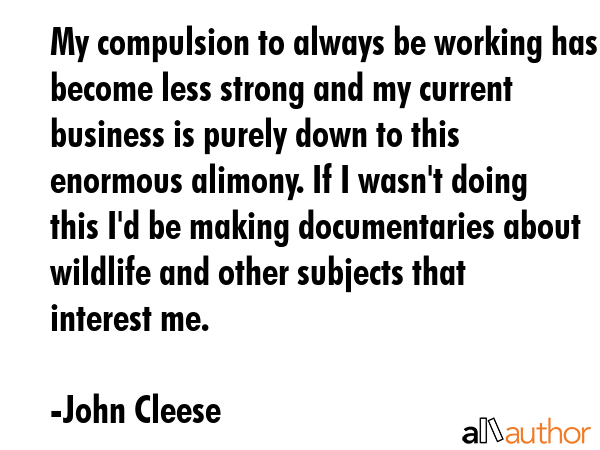 My compulsion to always be working has become less strong and my current business is purely down to... - John Cleese Quote GIF