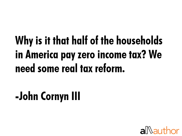 Why is it that half of the households in America pay zero income tax? We need some real tax reform. - John Cornyn III Quote GIF