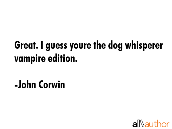 Great. I guess youre the dog whisperer vampire edition. - John Corwin Quote GIF