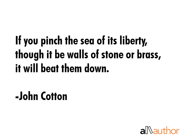 If you pinch the sea of its liberty, though it be walls of stone or brass, it will beat them down. - John Cotton Quote GIF