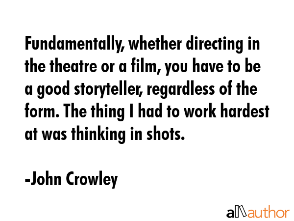 Fundamentally, whether directing in the theatre or a film, you have to be a good storyteller,... - John Crowley Quote GIF