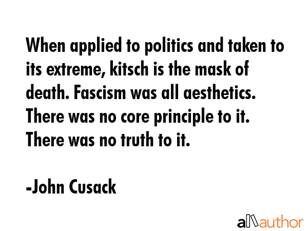 When applied to politics and taken to its extreme, kitsch is the mask of death. Fascism was all... - John Cusack Quote GIF