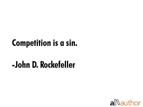 Competition is a sin. - John D. Rockefeller Quote