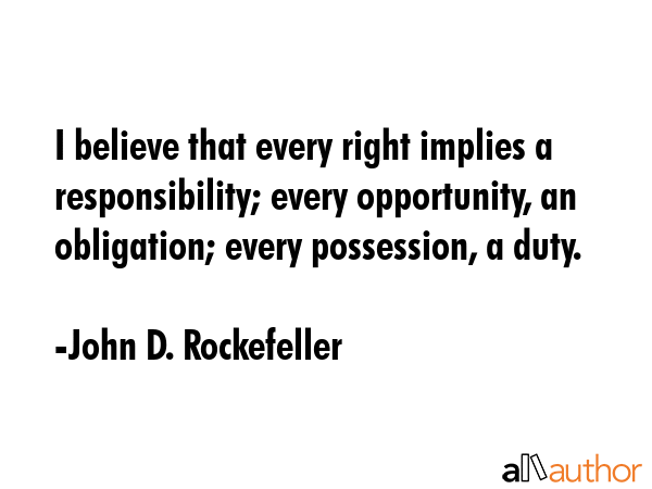 I believe that every right implies a responsibility; every opportunity, an obligation; every... - John D. Rockefeller Quote GIF