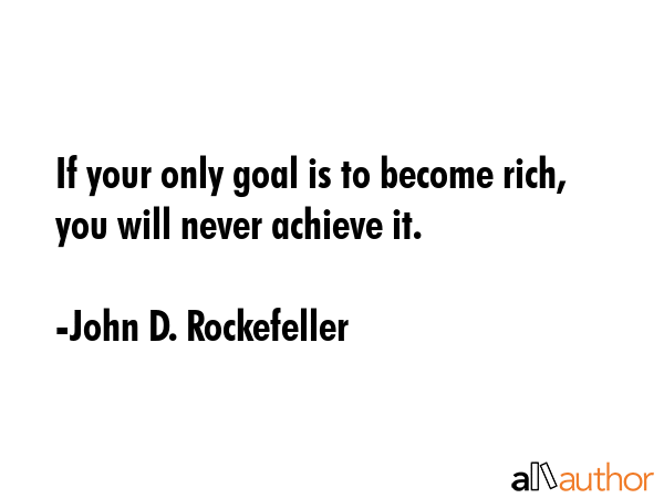 If your only goal is to become rich, you will never achieve it. - John D. Rockefeller Quote GIF