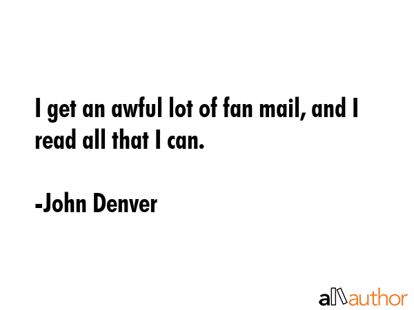 I get an awful lot of fan mail, and I read all that I can. - John Denver Quote GIF