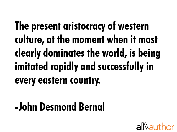 The present aristocracy of western culture, at the moment when it most clearly dominates the world,... - John Desmond Bernal Quote GIF