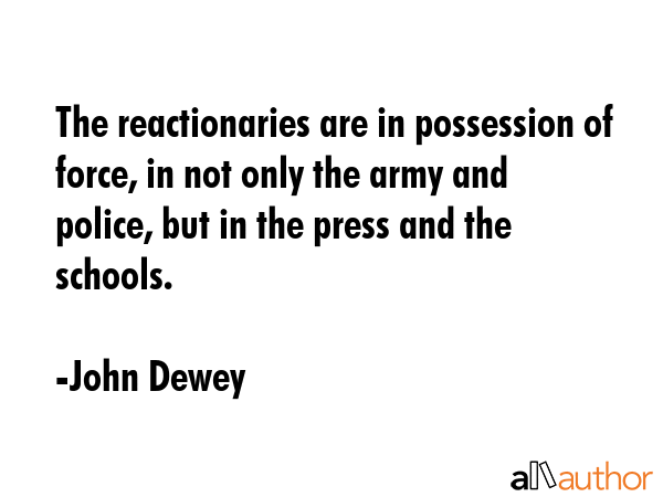 The reactionaries are in possession of force, in not only the army and police, but in the press and... - John Dewey Quote GIF